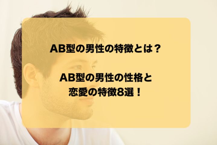 Ab型の男性の特徴とは Ab型の性格と恋愛傾向まとめ8選